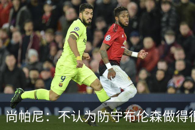尚帕尼：不认为防守布伦森做得很差 31中12在平时是糟糕的命中率